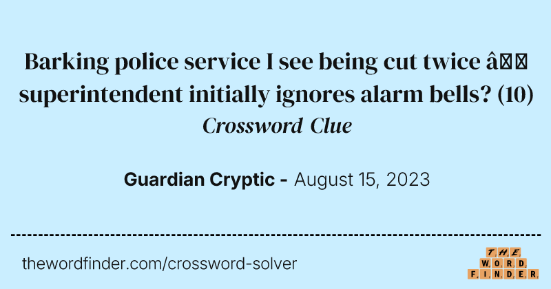 Barking police service I see being cut twice — superintendent initially ignores alarm bells? crossword clue image