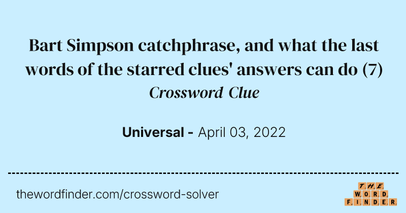 Bart Simpson catchphrase, and what the last words of the starred clues' answers can do crossword clue image