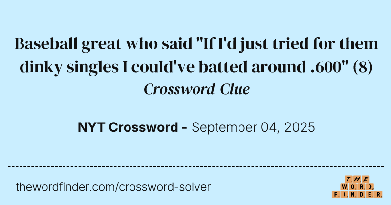 Baseball great who said "If I'd just tried for them dinky singles I could've batted around .600" crossword clue image