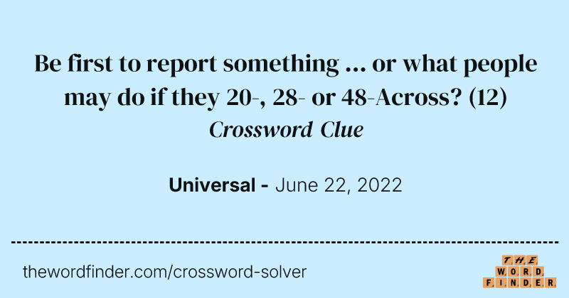 Be first to report something ... or what people may do if they 20-, 28- or 48-Across? crossword clue image