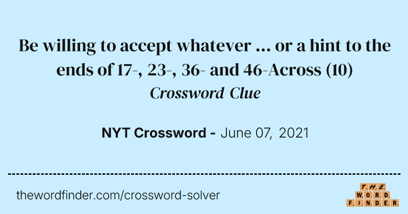 Be willing to accept whatever ... or a hint to the ends of 17-, 23-, 36- and 46-Across crossword clue image