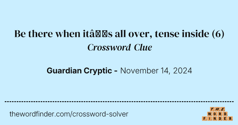 Be there when it’s all over, tense inside crossword clue image
