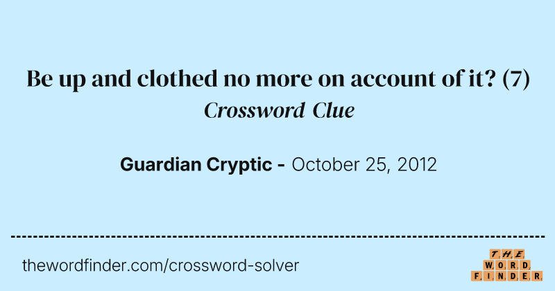 Be up and clothed no more on account of it? crossword clue image
