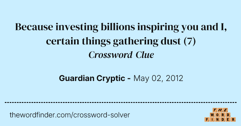 Because investing billions inspiring you and I, certain things gathering dust crossword clue image