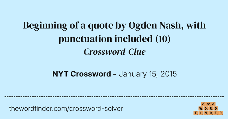 Beginning of a quote by Ogden Nash, with punctuation included crossword clue image