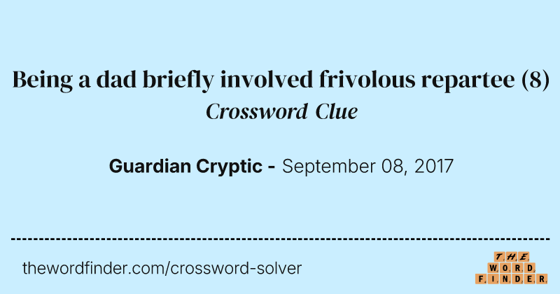 Being a dad briefly involved frivolous repartee crossword clue image