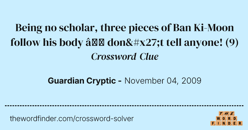Being no scholar, three pieces of Ban Ki-Moon follow his body — don't tell anyone! crossword clue image
