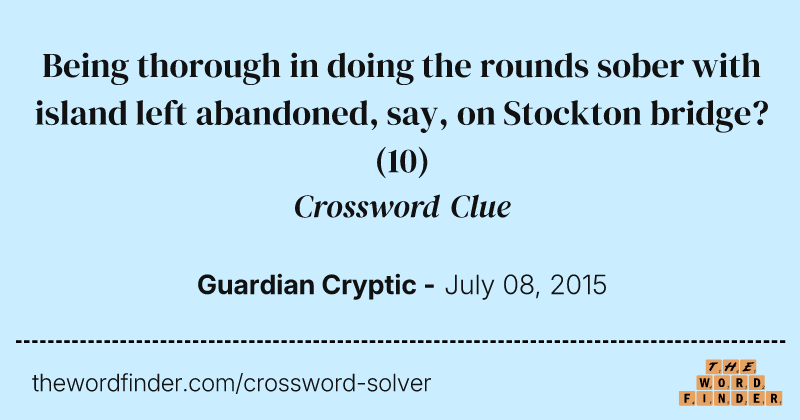 Being thorough in doing the rounds sober with island left abandoned, say, on Stockton bridge? crossword clue image