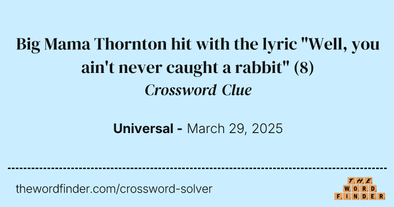 Big Mama Thornton hit with the lyric "Well, you ain't never caught a rabbit" crossword clue image