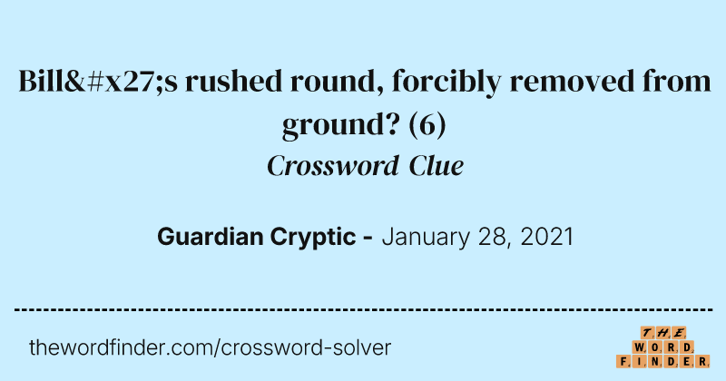 Bill's rushed round, forcibly removed from ground? crossword clue image