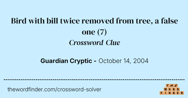 Bird with bill twice removed from tree, a false one crossword clue image