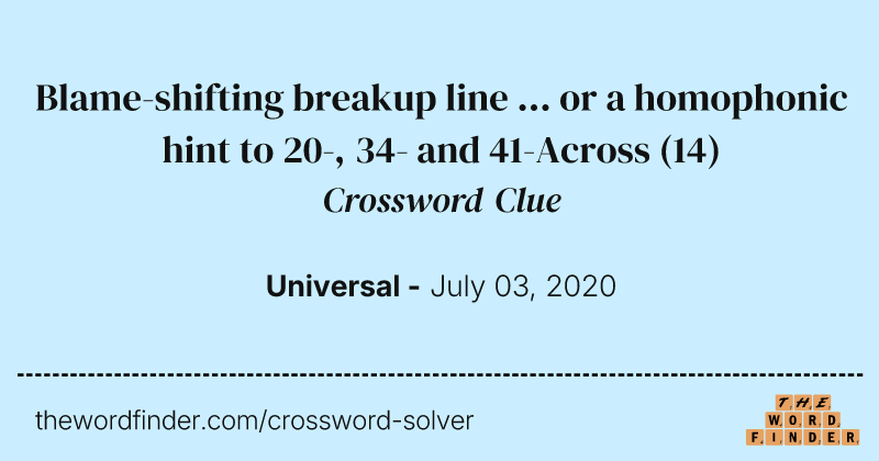 Blame-shifting breakup line ... or a homophonic hint to 20-, 34- and 41-Across crossword clue image