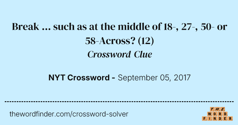 Break ... such as at the middle of 18-, 27-, 50- or 58-Across? crossword clue image