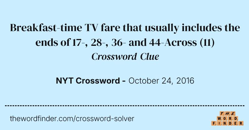 Breakfast-time TV fare that usually includes the ends of 17-, 28-, 36- and 44-Across crossword clue image