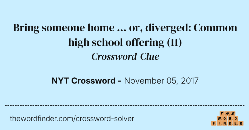 Bring someone home ... or, diverged: Common high school offering crossword clue image