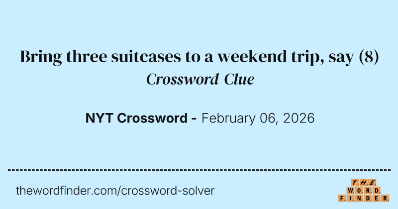 Bring three suitcases to a weekend trip, say — Crossword Clue