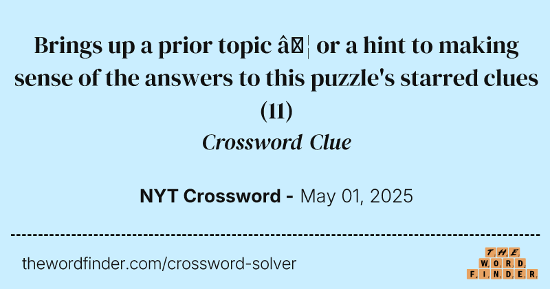 Brings up a prior topic … or a hint to making sense of the answers to this puzzle's starred clues crossword clue image