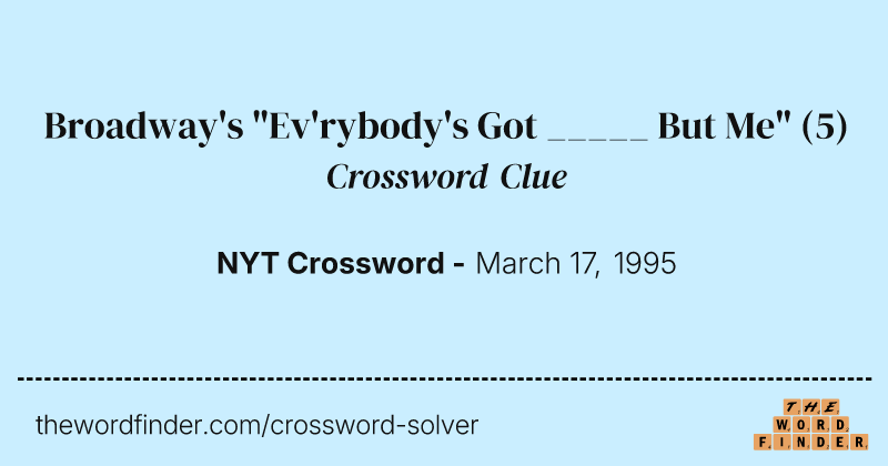 Broadway's "Ev'rybody's Got _____ But Me" crossword clue image