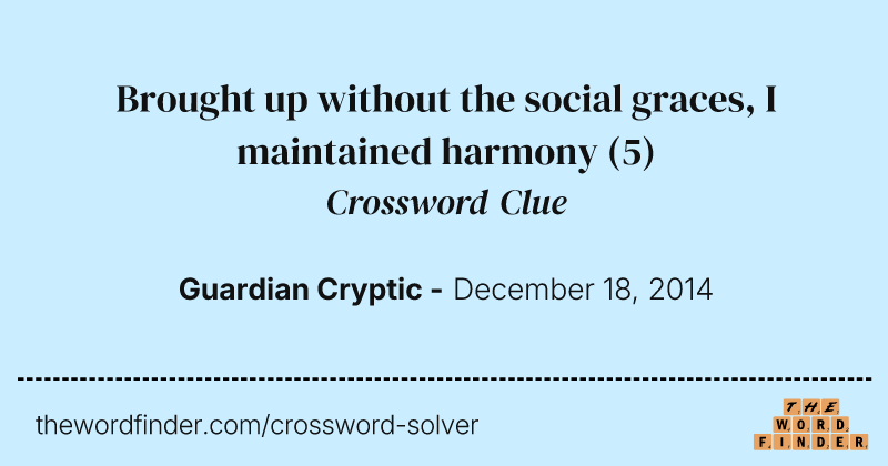 Brought up without the social graces, I maintained harmony crossword clue image