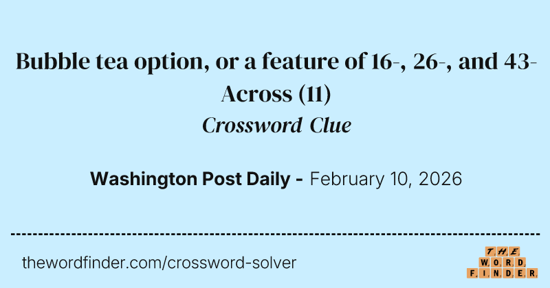 Bubble tea option, or a feature of 16-, 26-, and 43-Across crossword clue image