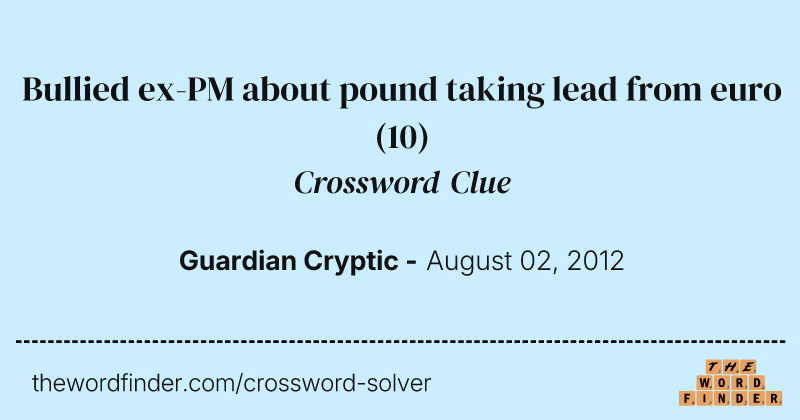Bullied ex-PM about pound taking lead from euro crossword clue image