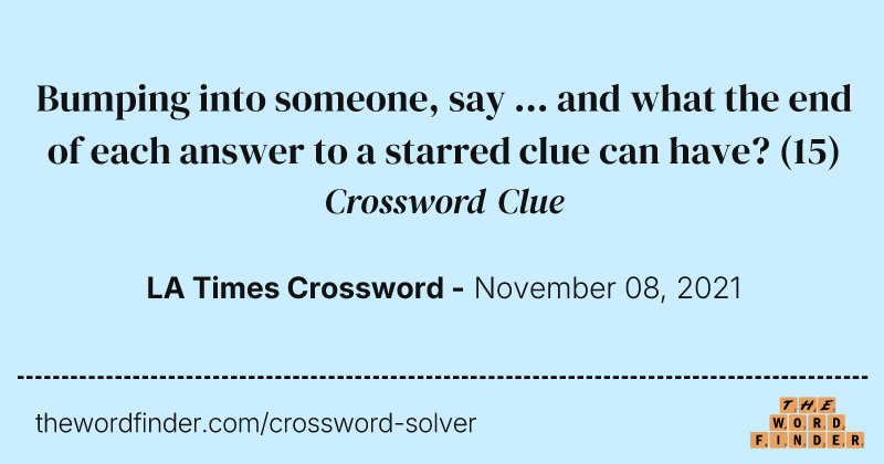Bumping into someone, say ... and what the end of each answer to a starred clue can have? crossword clue image