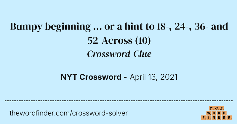 Bumpy beginning ... or a hint to 18-, 24-, 36- and 52-Across crossword clue image