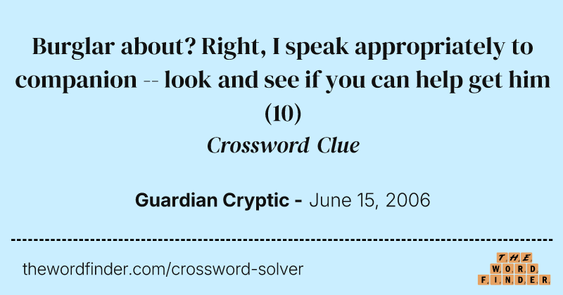 Burglar about? Right, I speak appropriately to companion -- look and see if you can help get him crossword clue image