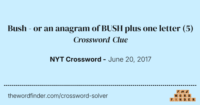 Bush - or an anagram of BUSH plus one letter crossword clue image