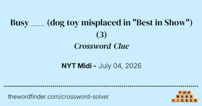 Busy ___ (dog toy misplaced in "Best in Show") crossword clue image