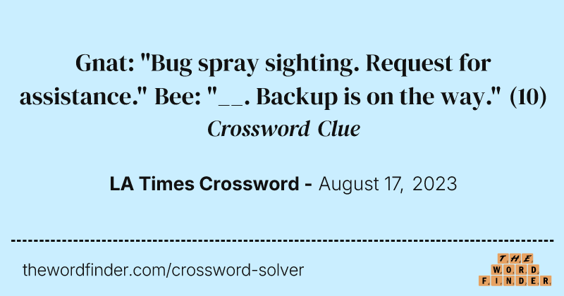 Gnat: "Bug spray sighting. Request for assistance." Bee: "__. Backup is on the way." crossword clue image