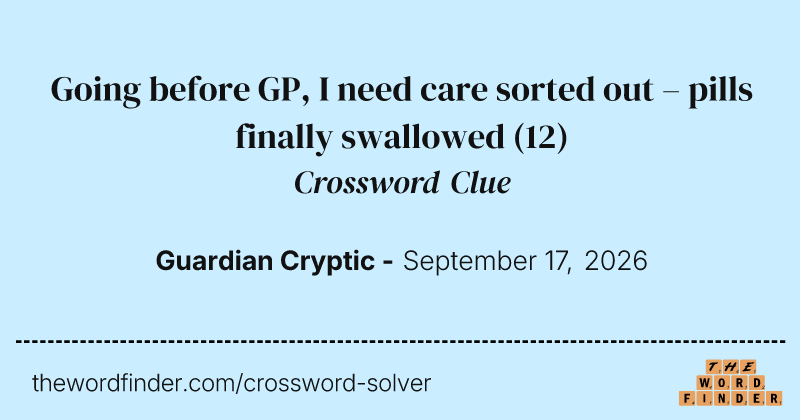 Going before GP, I need care sorted out – pills finally swallowed crossword clue image
