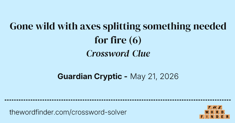 Gone wild with axes splitting something needed for fire crossword clue image