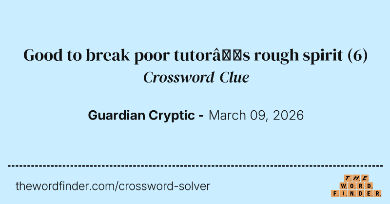Good to break poor tutor’s rough spirit crossword clue image