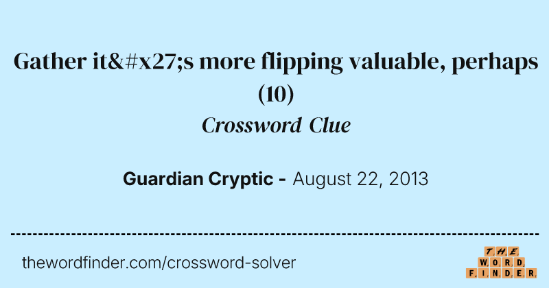 Gather it's more flipping valuable, perhaps crossword clue image