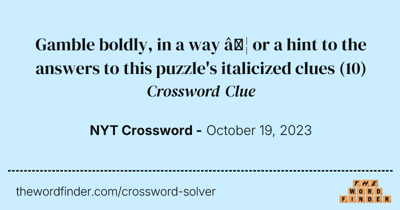 Gamble boldly, in a way … or a hint to the answers to this puzzle's italicized clues crossword clue image