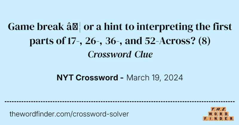 Game break … or a hint to interpreting the first parts of 17-, 26-, 36-, and 52-Across? crossword clue image