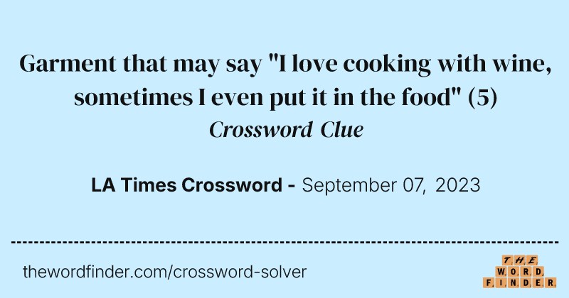 Garment that may say "I love cooking with wine, sometimes I even put it in the food" crossword clue image