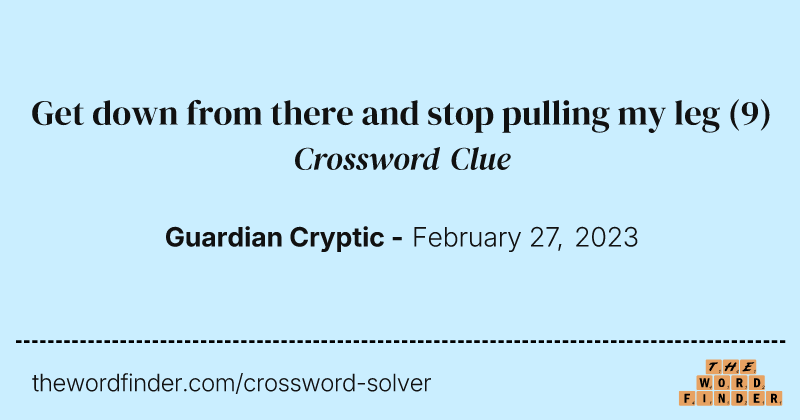 Get down from there and stop pulling my leg crossword clue image