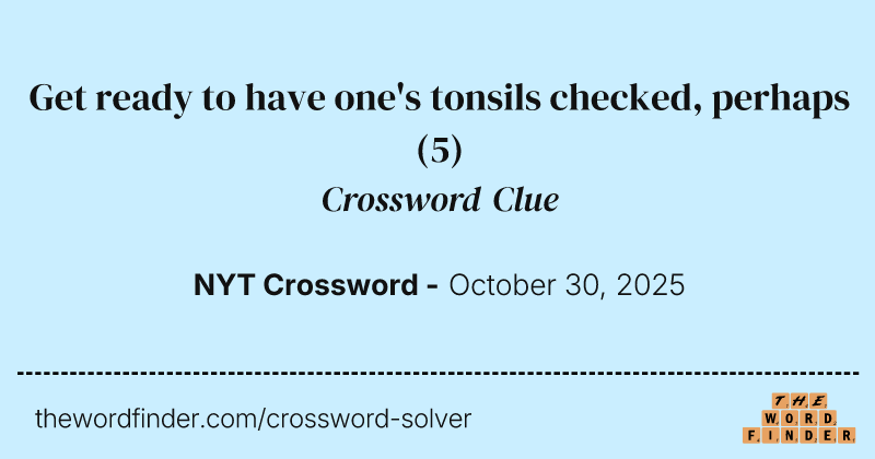 Get ready to have one's tonsils checked, perhaps crossword clue image