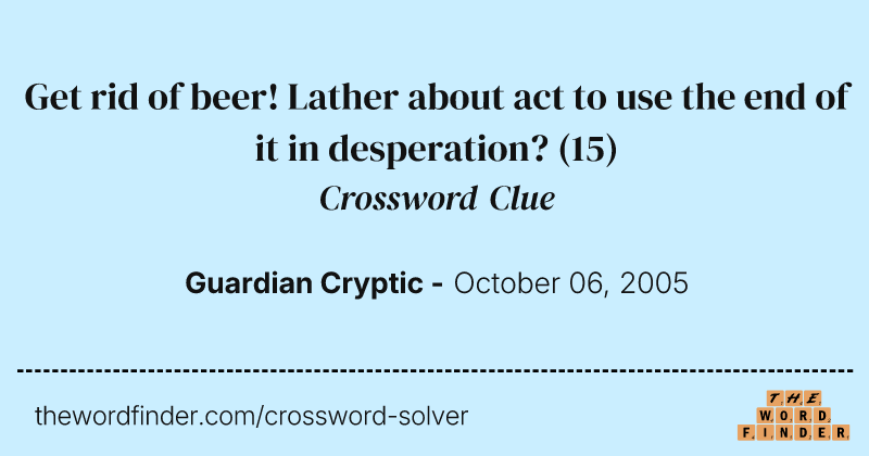 Get rid of beer! Lather about act to use the end of it in desperation? crossword clue image