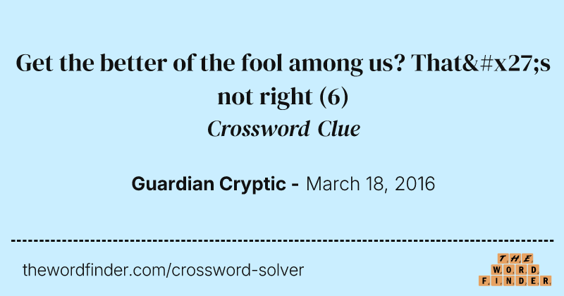 Get the better of the fool among us? That's not right crossword clue image