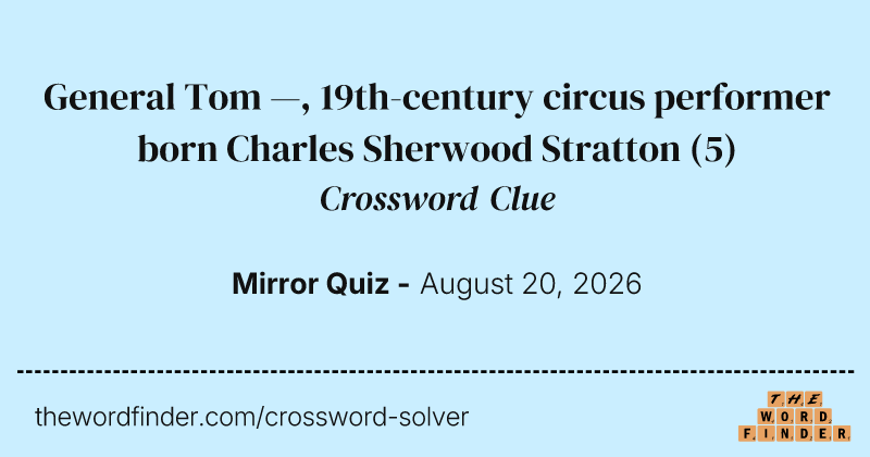 General Tom —, 19th-century circus performer born Charles Sherwood Stratton crossword clue image