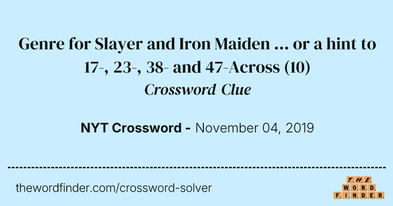 Genre for Slayer and Iron Maiden ... or a hint to 17-, 23-, 38- and 47-Across crossword clue image