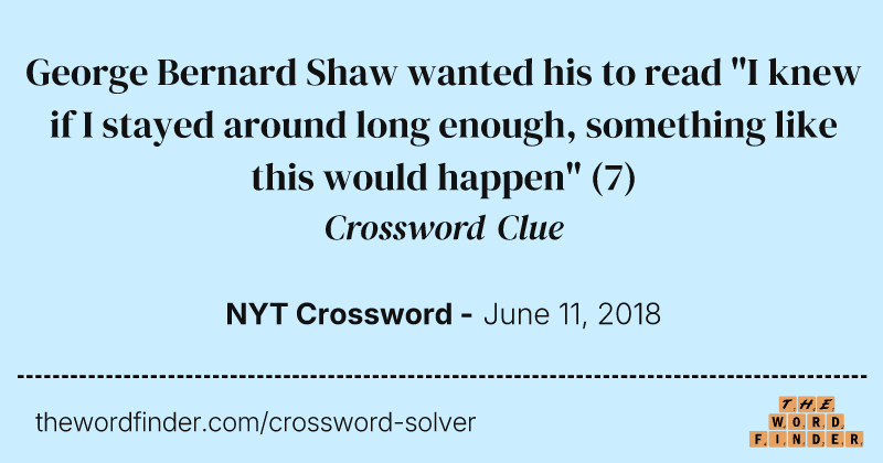 George Bernard Shaw wanted his to read "I knew if I stayed around long enough, something like this would happen" crossword clue image