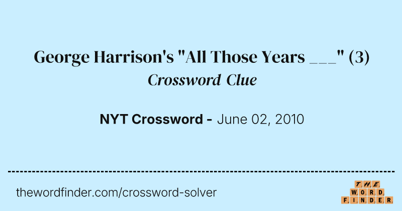 George Harrison's "All Those Years ___" crossword clue image
