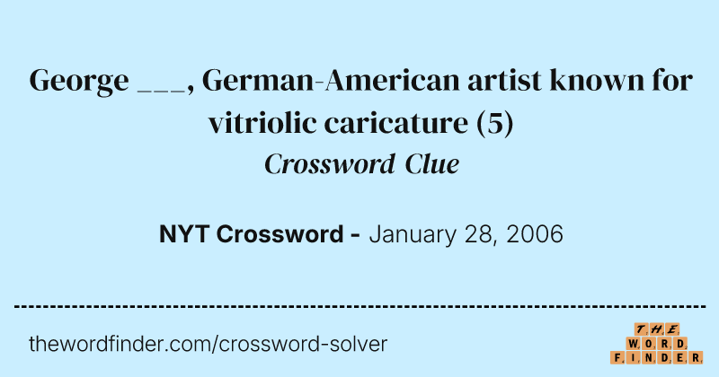 George ___, German-American artist known for vitriolic caricature crossword clue image