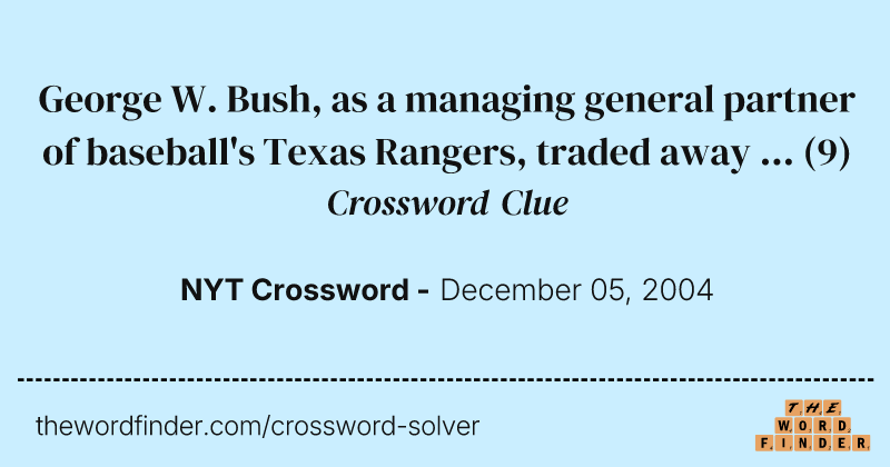 George W. Bush, as a managing general partner of baseball's Texas Rangers, traded away ... crossword clue image