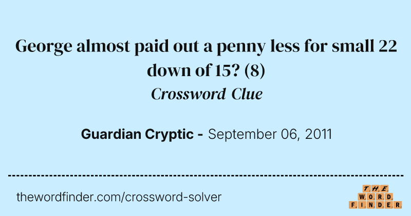 George almost paid out a penny less for small 22 down of 15? crossword clue image