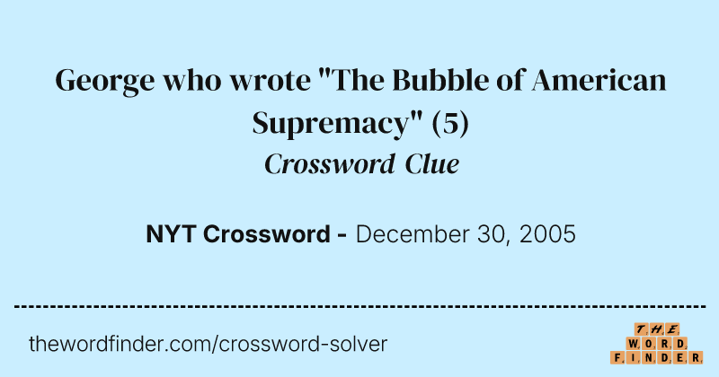 George who wrote "The Bubble of American Supremacy" crossword clue image